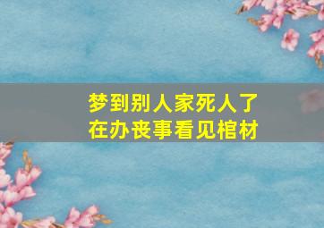 梦到别人家死人了在办丧事看见棺材