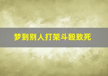 梦到别人打架斗殴致死