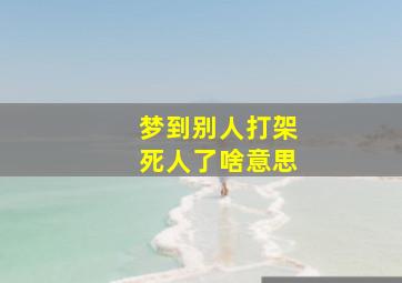 梦到别人打架死人了啥意思