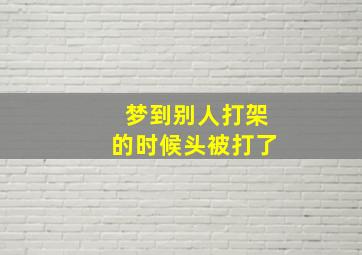 梦到别人打架的时候头被打了