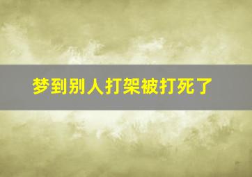 梦到别人打架被打死了