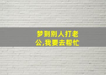 梦到别人打老公,我要去帮忙