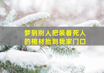 梦到别人把装着死人的棺材抬到我家门口