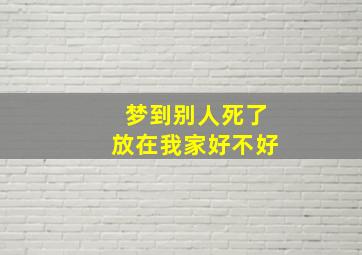 梦到别人死了放在我家好不好