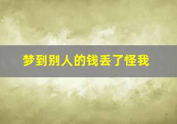 梦到别人的钱丢了怪我