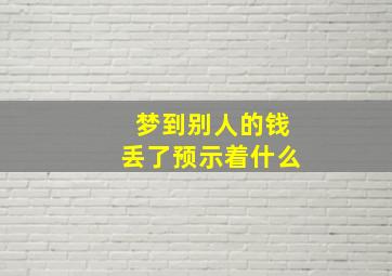 梦到别人的钱丢了预示着什么