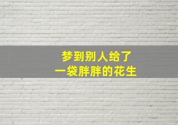 梦到别人给了一袋胖胖的花生