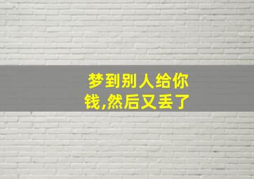 梦到别人给你钱,然后又丢了