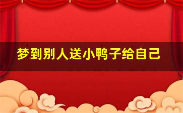 梦到别人送小鸭子给自己