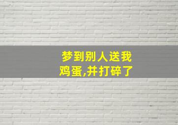 梦到别人送我鸡蛋,并打碎了