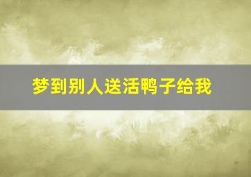 梦到别人送活鸭子给我