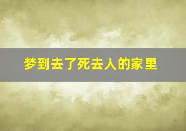 梦到去了死去人的家里