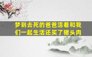 梦到去死的爸爸活着和我们一起生活还买了猪头肉