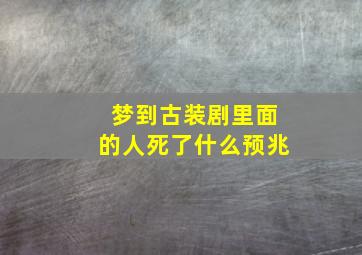 梦到古装剧里面的人死了什么预兆