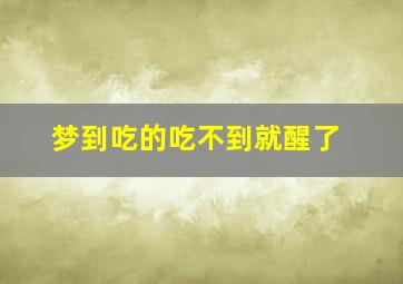 梦到吃的吃不到就醒了