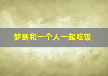 梦到和一个人一起吃饭