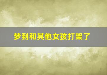 梦到和其他女孩打架了