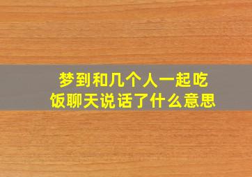 梦到和几个人一起吃饭聊天说话了什么意思