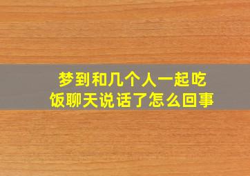 梦到和几个人一起吃饭聊天说话了怎么回事