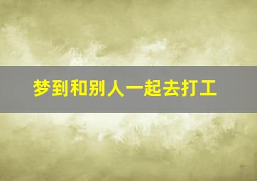 梦到和别人一起去打工