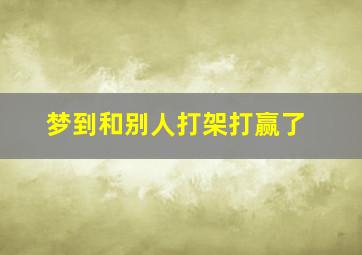 梦到和别人打架打赢了