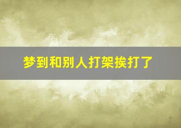 梦到和别人打架挨打了