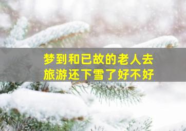 梦到和已故的老人去旅游还下雪了好不好