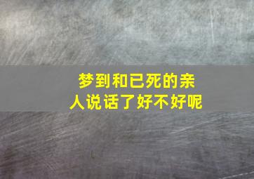 梦到和已死的亲人说话了好不好呢