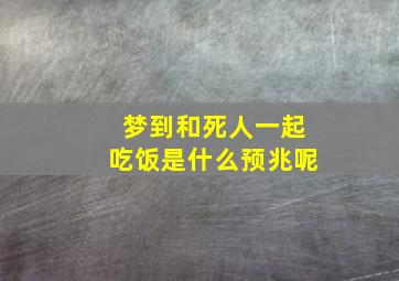 梦到和死人一起吃饭是什么预兆呢