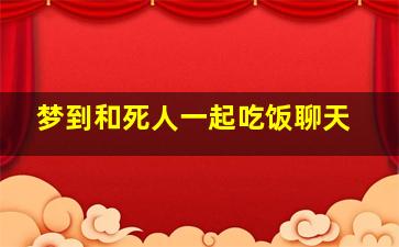 梦到和死人一起吃饭聊天