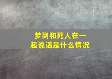 梦到和死人在一起说话是什么情况