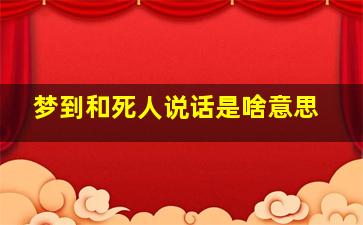 梦到和死人说话是啥意思