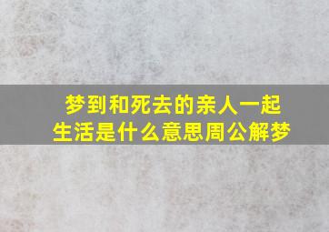 梦到和死去的亲人一起生活是什么意思周公解梦