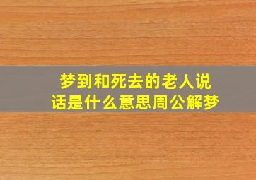 梦到和死去的老人说话是什么意思周公解梦