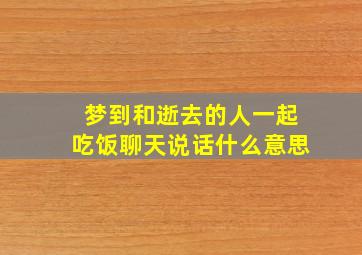 梦到和逝去的人一起吃饭聊天说话什么意思