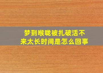 梦到喉咙被扎破活不来太长时间是怎么回事