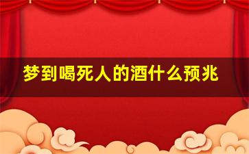 梦到喝死人的酒什么预兆