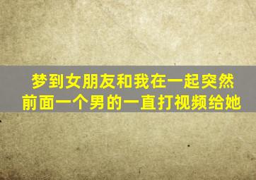 梦到女朋友和我在一起突然前面一个男的一直打视频给她