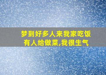 梦到好多人来我家吃饭有人给做菜,我很生气