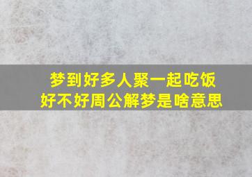 梦到好多人聚一起吃饭好不好周公解梦是啥意思