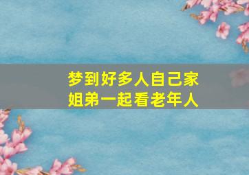 梦到好多人自己家姐弟一起看老年人