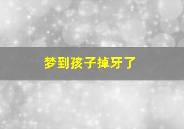 梦到孩子掉牙了