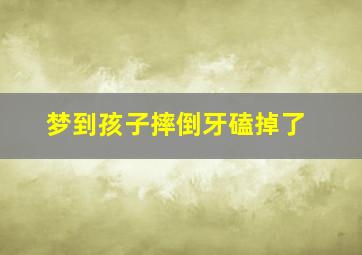 梦到孩子摔倒牙磕掉了