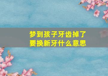 梦到孩子牙齿掉了要换新牙什么意思