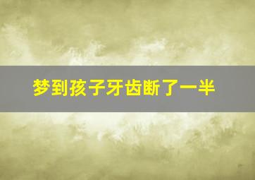 梦到孩子牙齿断了一半