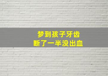 梦到孩子牙齿断了一半没出血