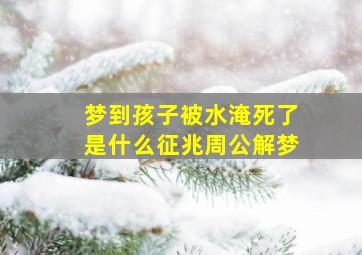 梦到孩子被水淹死了是什么征兆周公解梦