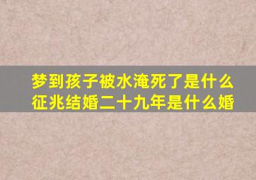 梦到孩子被水淹死了是什么征兆结婚二十九年是什么婚