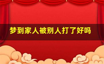 梦到家人被别人打了好吗