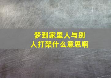 梦到家里人与别人打架什么意思啊